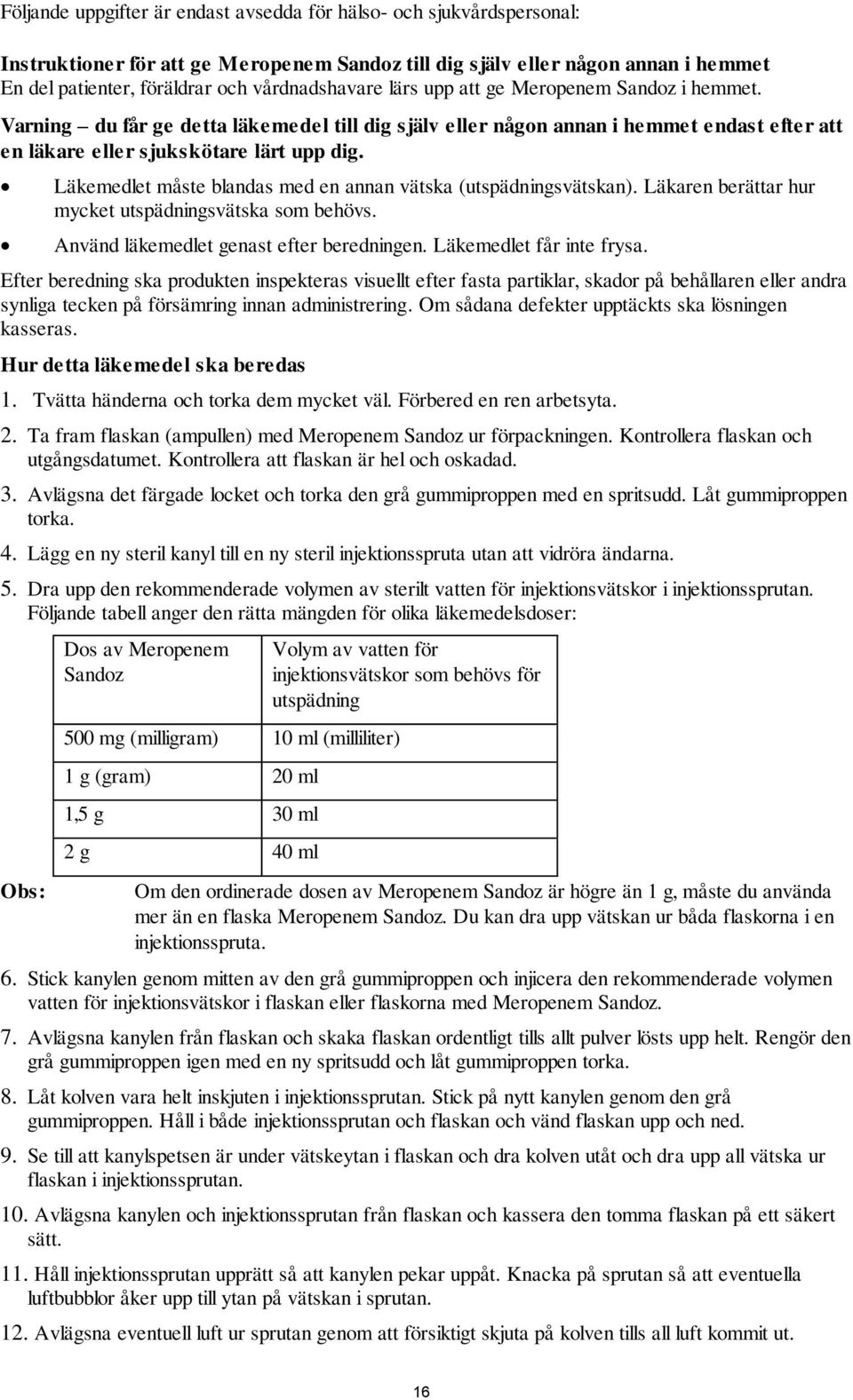 Läkemedlet måste blandas med en annan vätska (utspädningsvätskan). Läkaren berättar hur mycket utspädningsvätska som behövs. Använd läkemedlet genast efter beredningen. Läkemedlet får inte frysa.