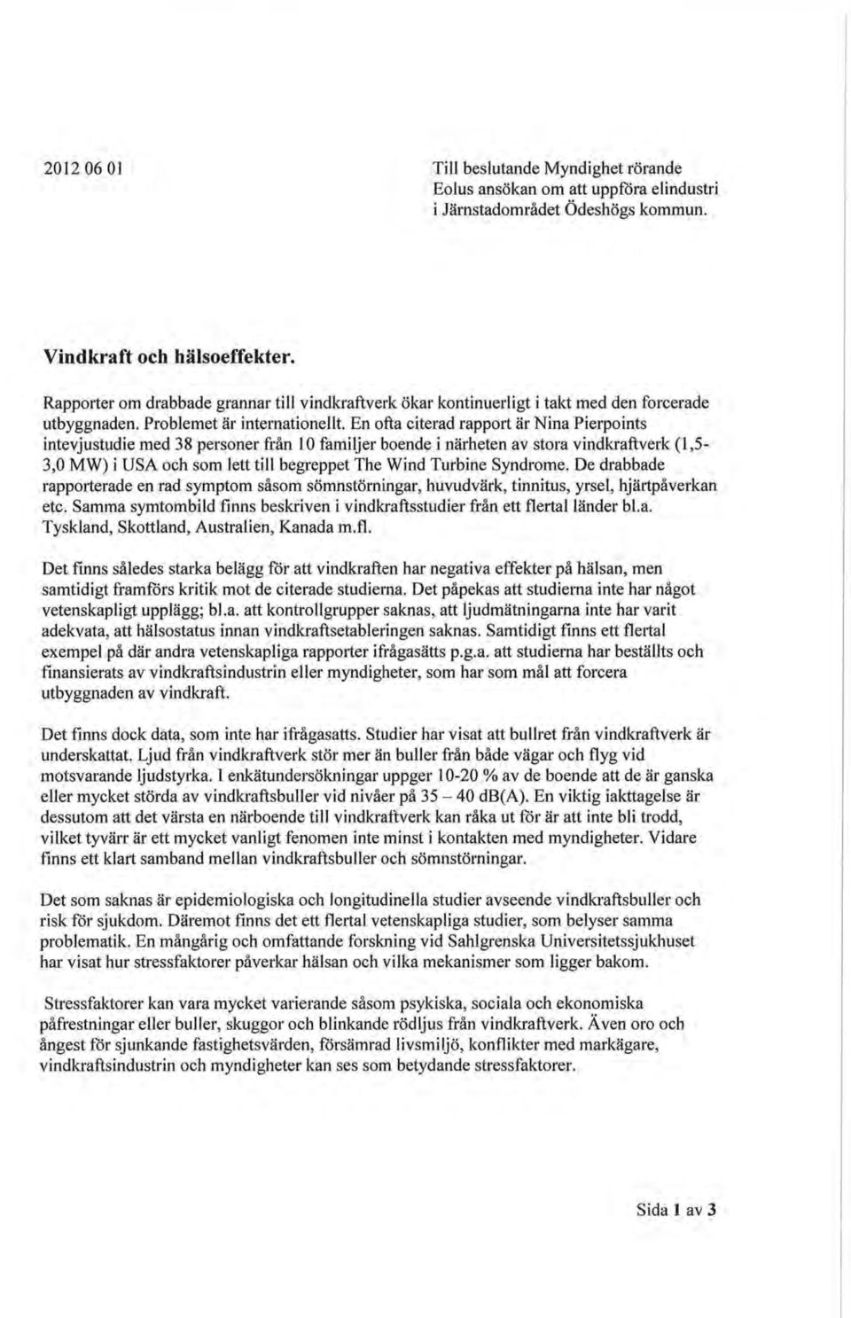 En ofta citerad rapport är Nina Pierpoints intevjustudie med 38 personer från 10 familjer boende i närheten av stora vindkraftverk (1,5-3,0 MW) i USA och som lett till begreppet The Wind Turbine