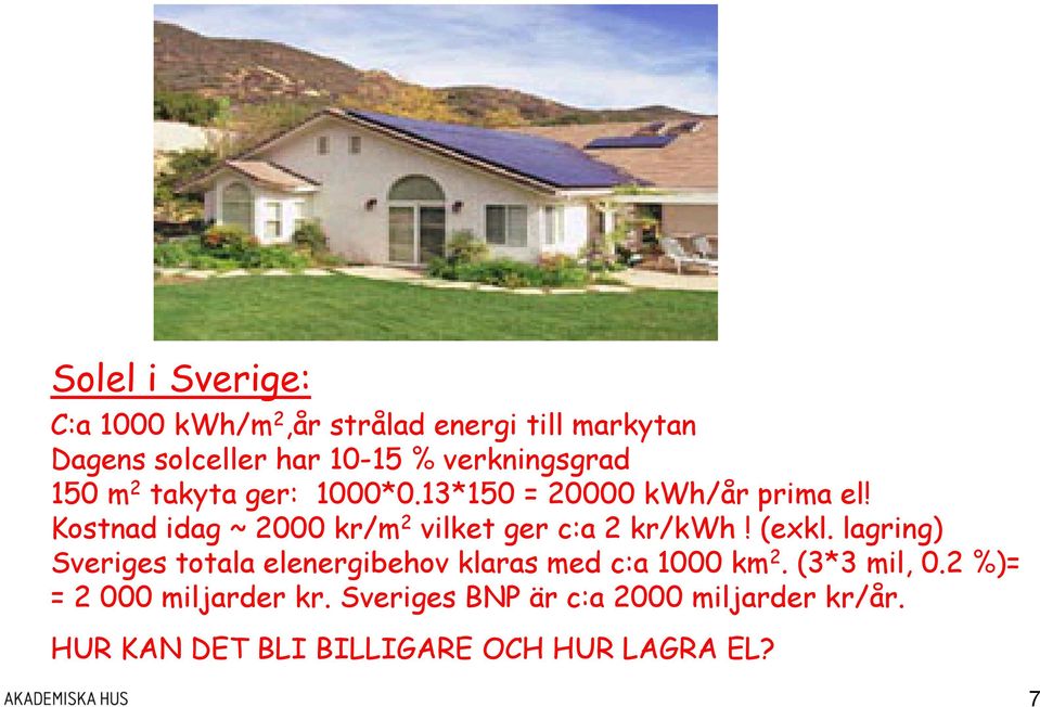 Kostnad idag ~ 2000 kr/m 2 vilket ger c:a 2 kr/kwh! (exkl.