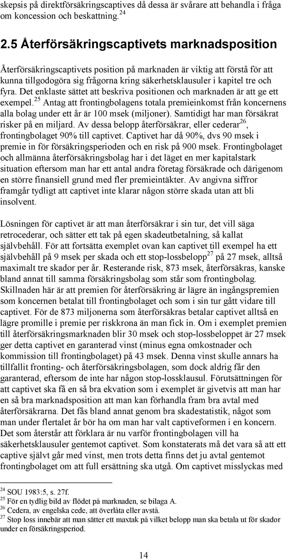 Det enklaste sättet att beskriva positionen och marknaden är att ge ett exempel. 25 Antag att frontingbolagens totala premieinkomst från koncernens alla bolag under ett år är 100 msek (miljoner).