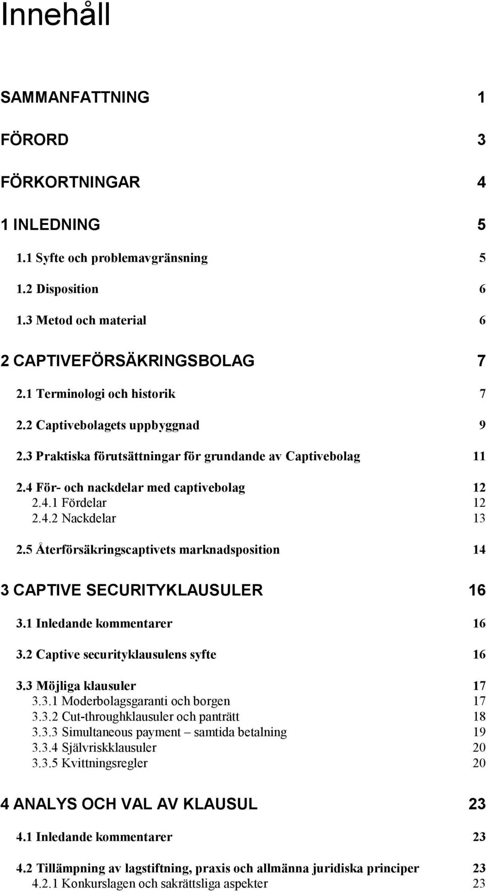 5 Återförsäkringscaptivets marknadsposition 14 3 CAPTIVE SECURITYKLAUSULER 16 3.1 Inledande kommentarer 16 3.2 Captive securityklausulens syfte 16 3.3 Möjliga klausuler 17 3.3.1 Moderbolagsgaranti och borgen 17 3.