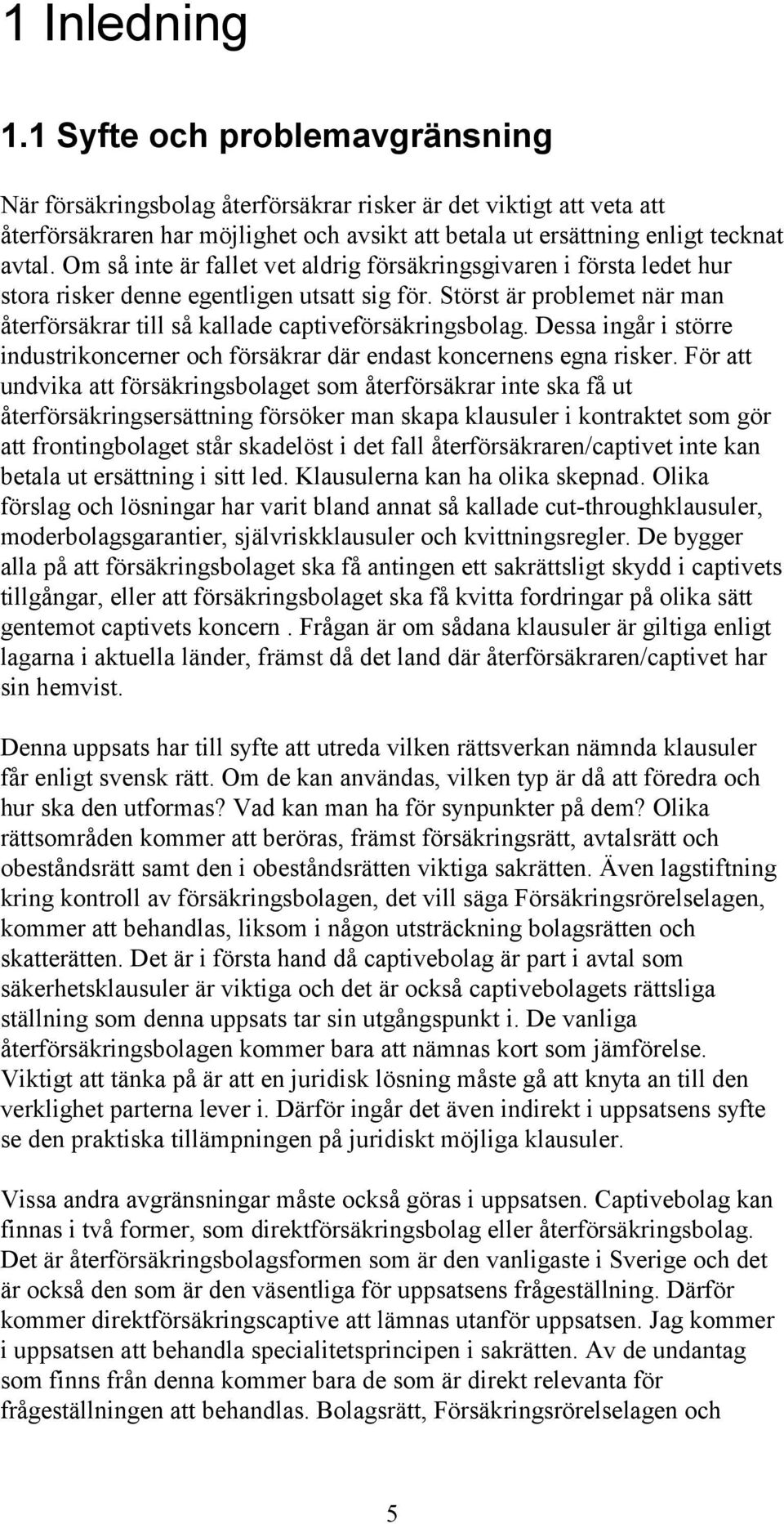 Om så inte är fallet vet aldrig försäkringsgivaren i första ledet hur stora risker denne egentligen utsatt sig för. Störst är problemet när man återförsäkrar till så kallade captiveförsäkringsbolag.