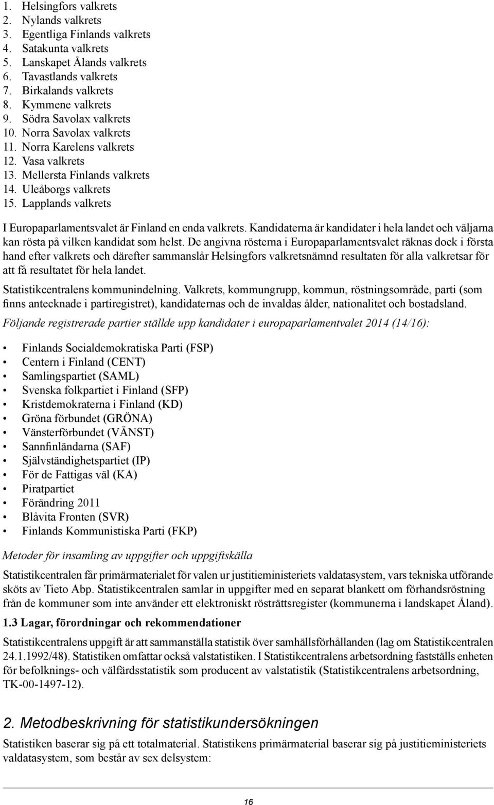 Lapplands valkrets I Europaparlamentsvalet är Finland en enda valkrets. Kandidaterna är kandidater i hela landet och väljarna kan rösta på vilken kandidat som helst.