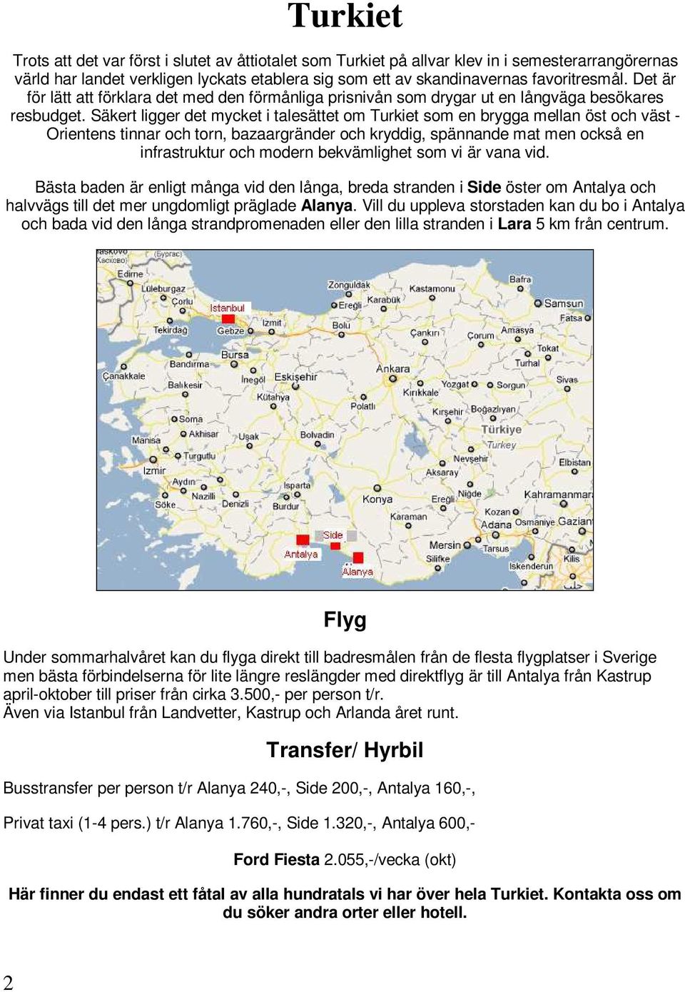 Säkert ligger det mycket i talesättet om Turkiet som en brygga mellan öst och väst - Orientens tinnar och torn, bazaargränder och kryddig, spännande mat men också en infrastruktur och modern