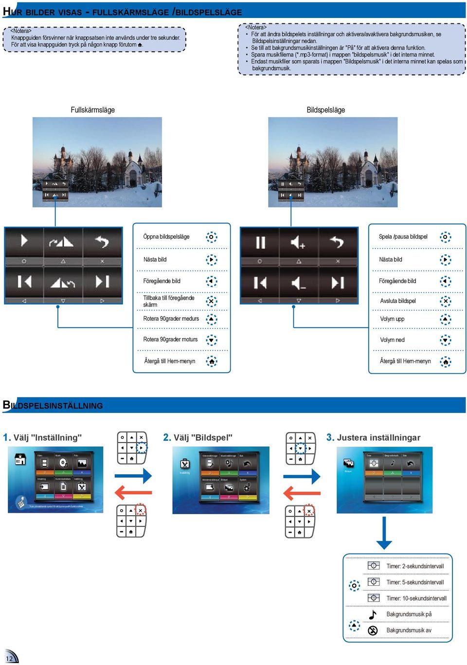 Spara musikfilerna (*.mp3-format) i mappen "bildspelsmusik" i det interna minnet. Endast musikfiler som sparats i mappen "Bildspelsmusik" i det interna minnet kan spelas som bakgrundsmusik.