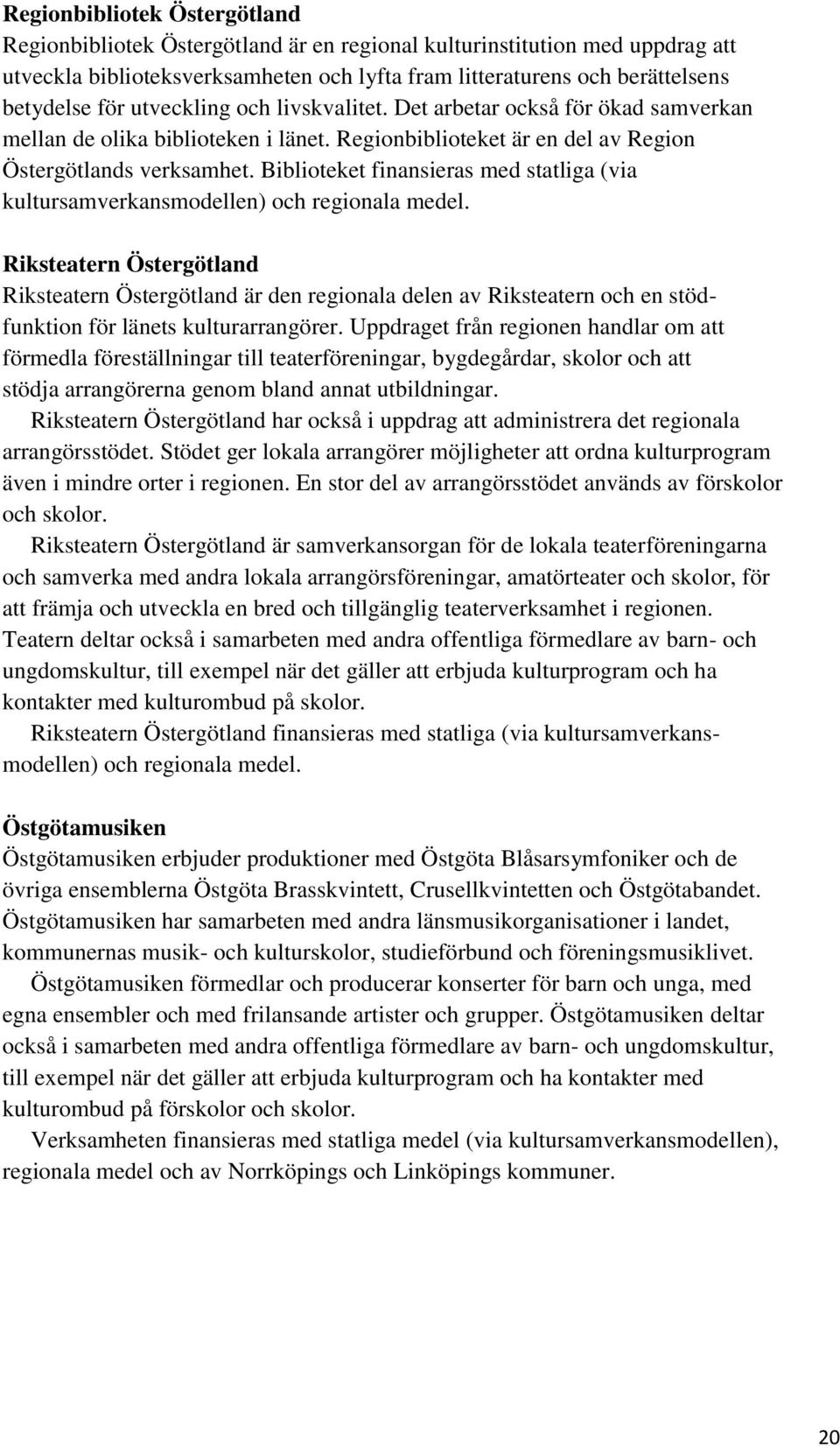 Biblioteket finansieras med statliga (via kultursamverkansmodellen) och regionala medel.