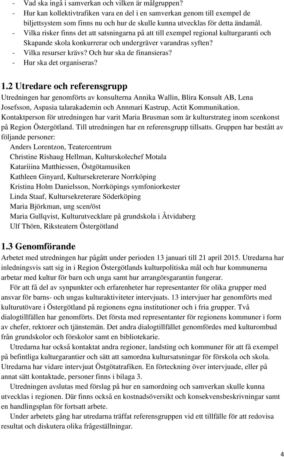 - Vilka risker finns det att satsningarna på att till exempel regional kulturgaranti och Skapande skola konkurrerar och undergräver varandras syften? - Vilka resurser krävs?