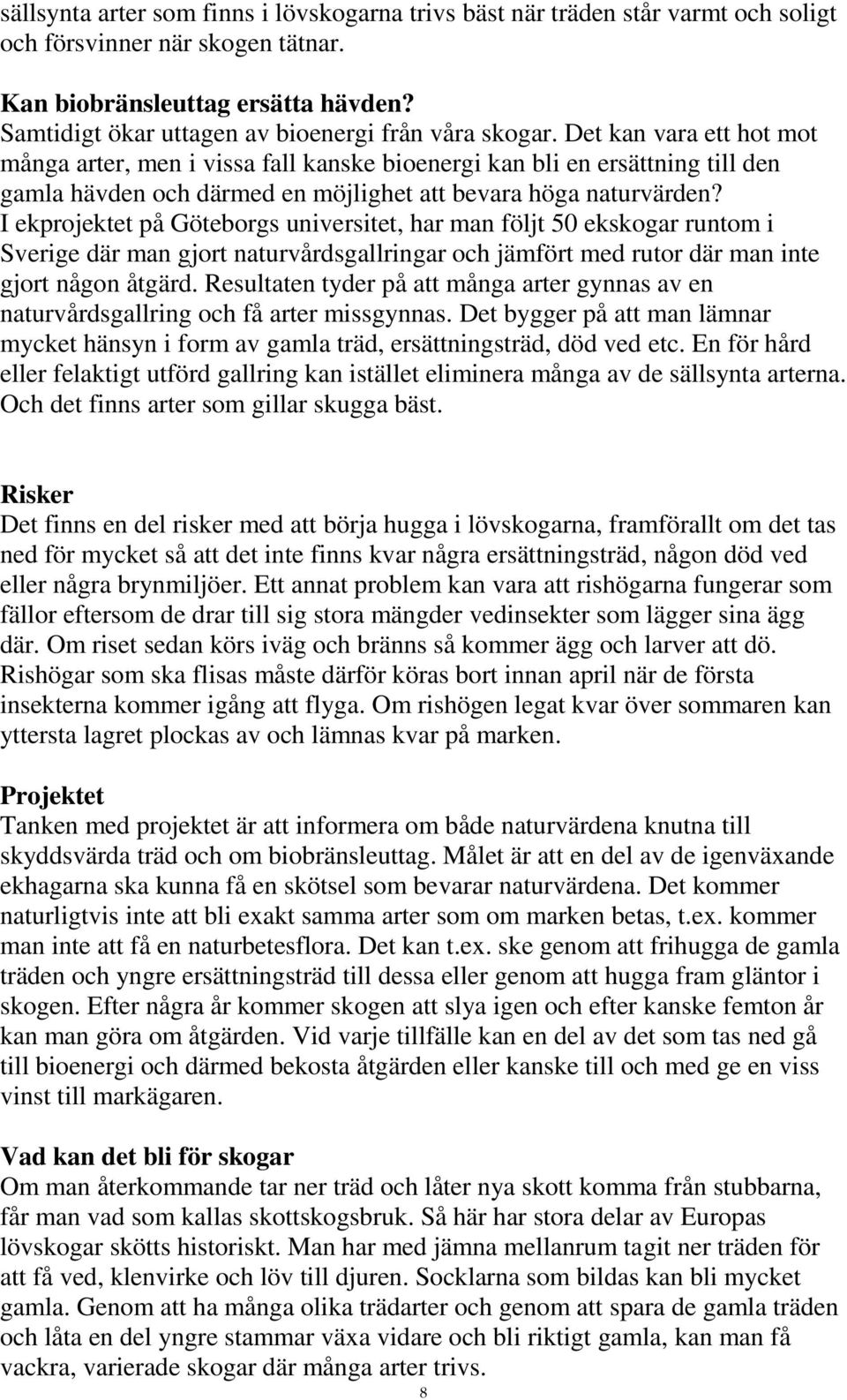 Det kan vara ett hot mot många arter, men i vissa fall kanske bioenergi kan bli en ersättning till den gamla hävden och därmed en möjlighet att bevara höga naturvärden?