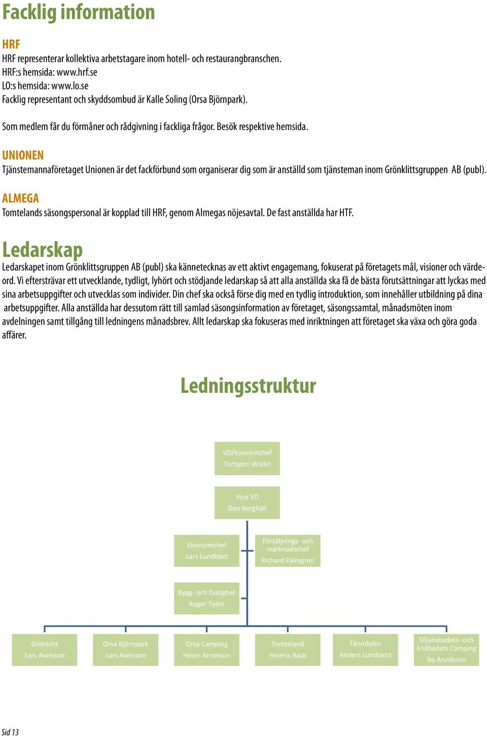 UNIONEN Tjänstemannaföretaget Unionen är det fackförbund som organiserar dig som är anställd som tjänsteman inom Grönklittsgruppen AB (publ).