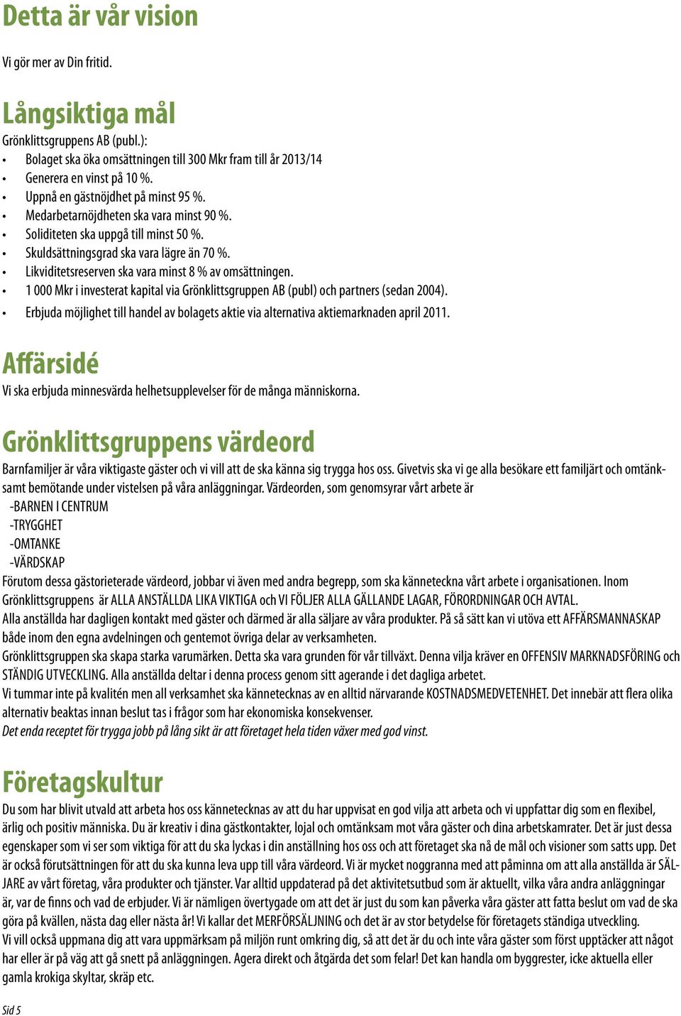 Likviditetsreserven ska vara minst 8 % av omsättningen. 1 000 Mkr i investerat kapital via Grönklittsgruppen AB (publ) och partners (sedan 2004).