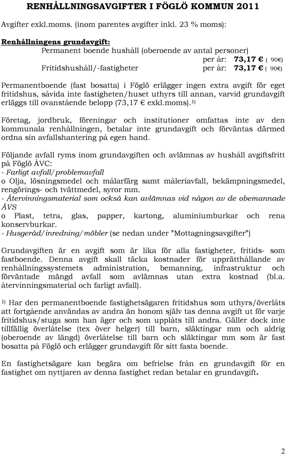 Föglö erlägger ingen extra avgift för eget fritidshus, såvida inte fastigheten/huset uthyrs till annan, varvid grundavgift erläggs till ovanstående belopp (73,17 exkl.moms).