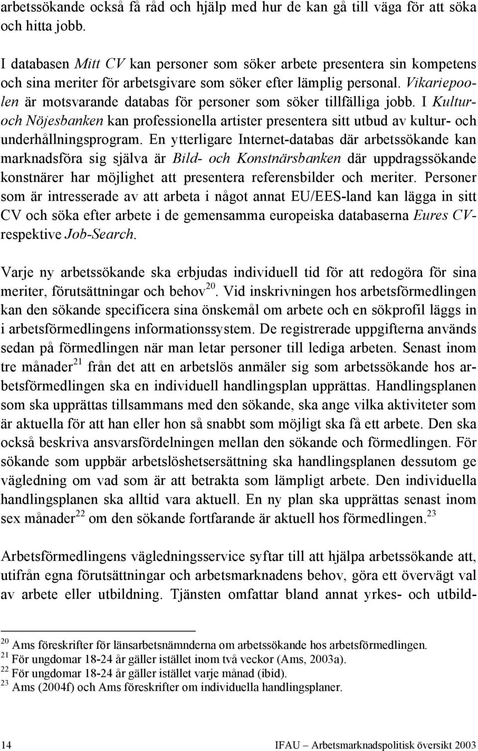 Vikariepoolen är motsvarande databas för personer som söker tillfälliga jobb. I Kulturoch Nöjesbanken kan professionella artister presentera sitt utbud av kultur- och underhållningsprogram.