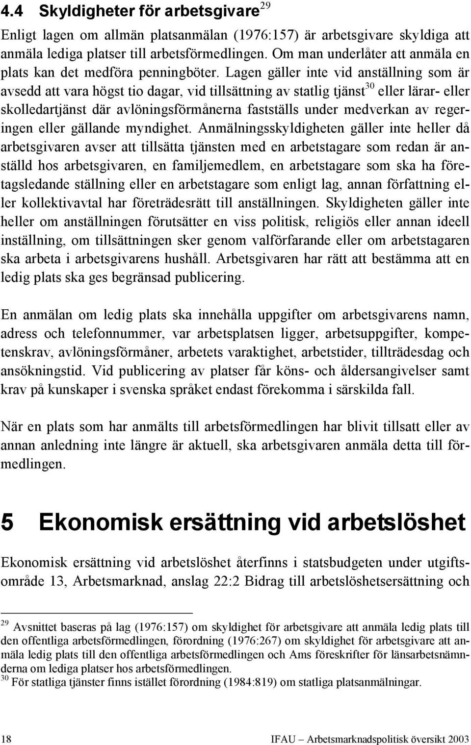 Lagen gäller inte vid anställning som är avsedd att vara högst tio dagar, vid tillsättning av statlig tjänst 30 eller lärar- eller skolledartjänst där avlöningsförmånerna fastställs under medverkan