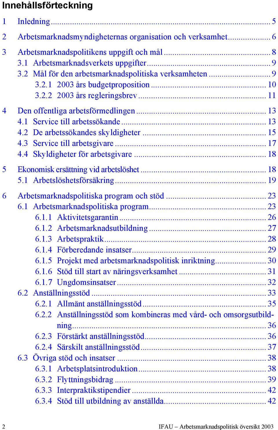 1 Service till arbetssökande... 13 4.2 De arbetssökandes skyldigheter... 15 4.3 Service till arbetsgivare... 17 4.4 Skyldigheter för arbetsgivare... 18 5 Ekonomisk ersättning vid arbetslöshet... 18 5.1 Arbetslöshetsförsäkring.