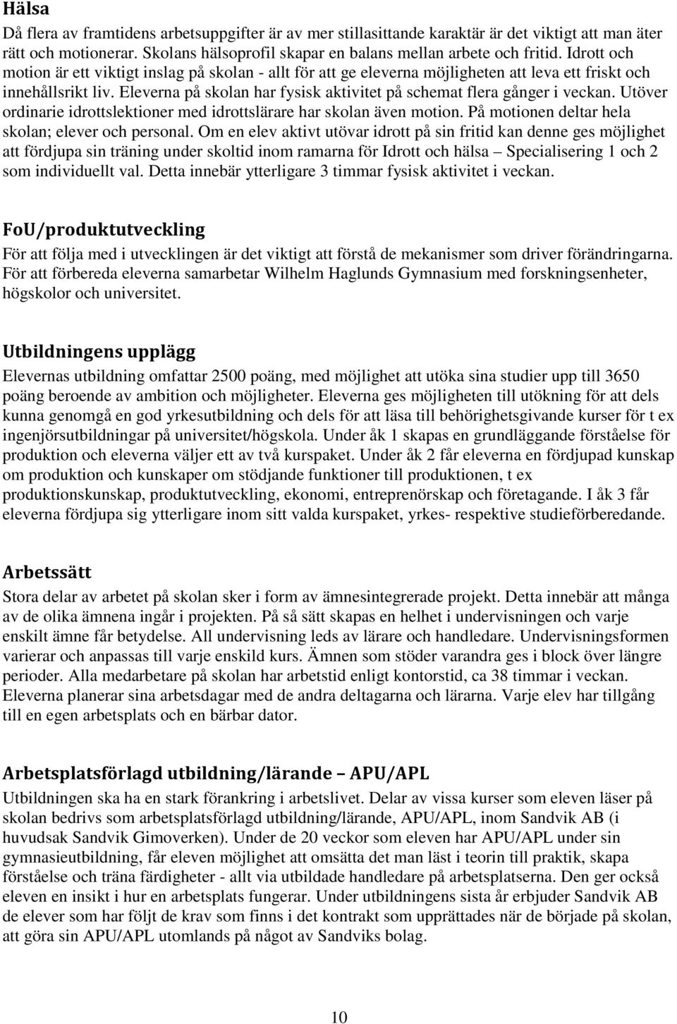 Eleverna på skolan har fysisk aktivitet på schemat flera gånger i veckan. Utöver ordinarie idrottslektioner med idrottslärare har skolan även motion.