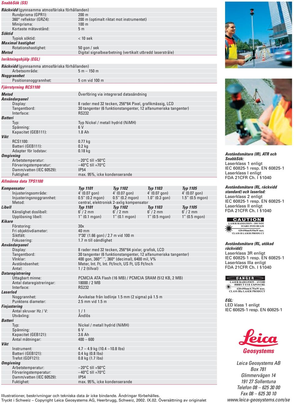 förhållanden) Arbetsområde: 5 m 150 m Noggrannhet Positionsnoggrannhet: 5 cm vid 100 m Fjärrstyrning RCS1100 Metod Överföring via integrerad datasändning Användarpanel Display: 8 rader med 32 tecken,