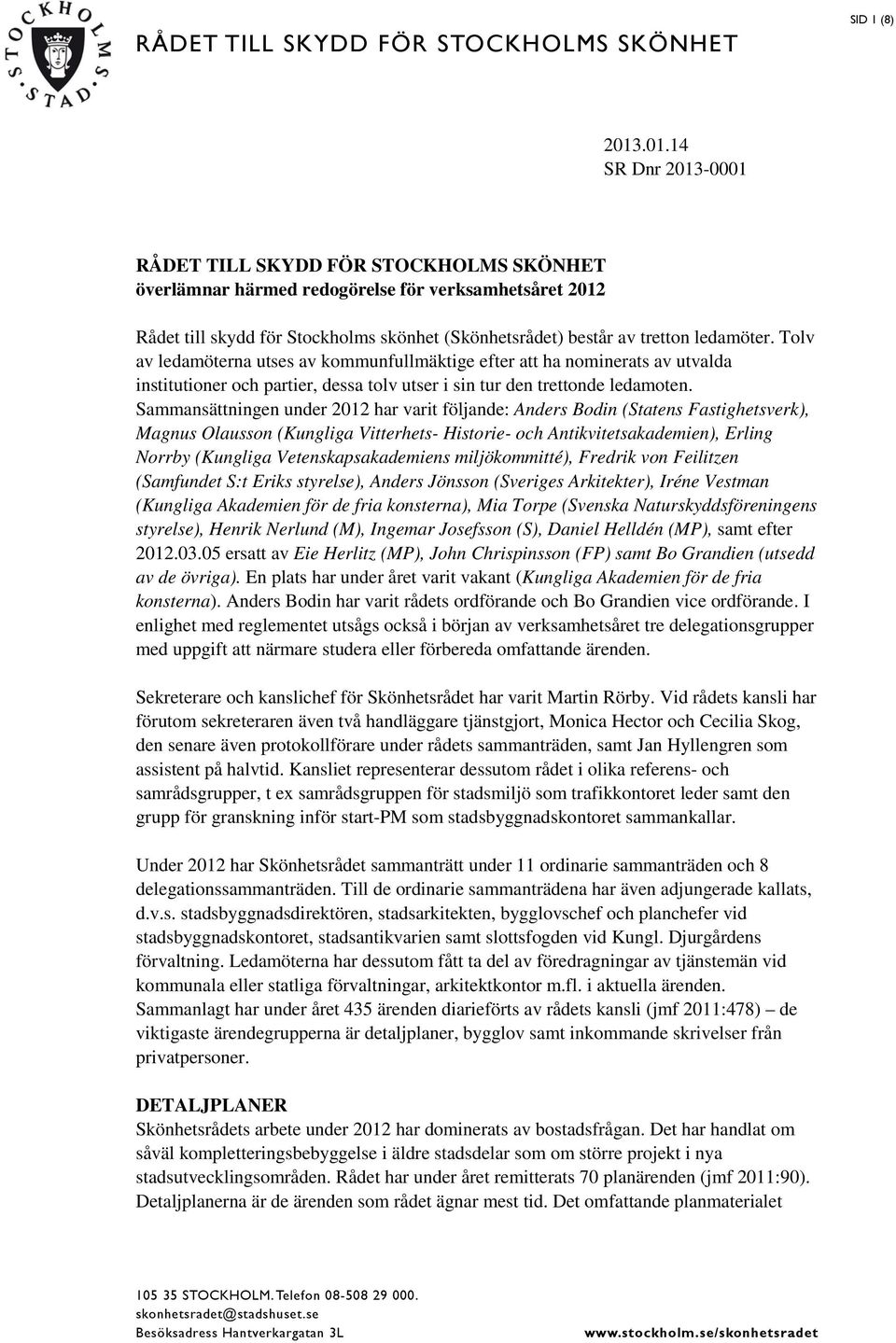 ledamöter. Tolv av ledamöterna utses av kommunfullmäktige efter att ha nominerats av utvalda institutioner och partier, dessa tolv utser i sin tur den trettonde ledamoten.
