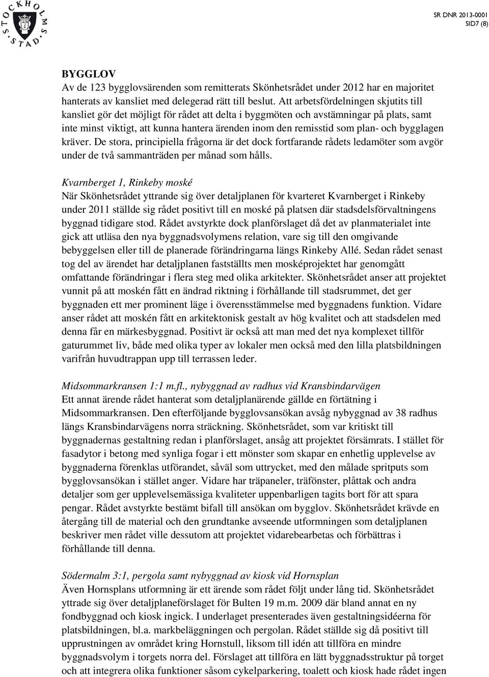 plan- och bygglagen kräver. De stora, principiella frågorna är det dock fortfarande rådets ledamöter som avgör under de två sammanträden per månad som hålls.