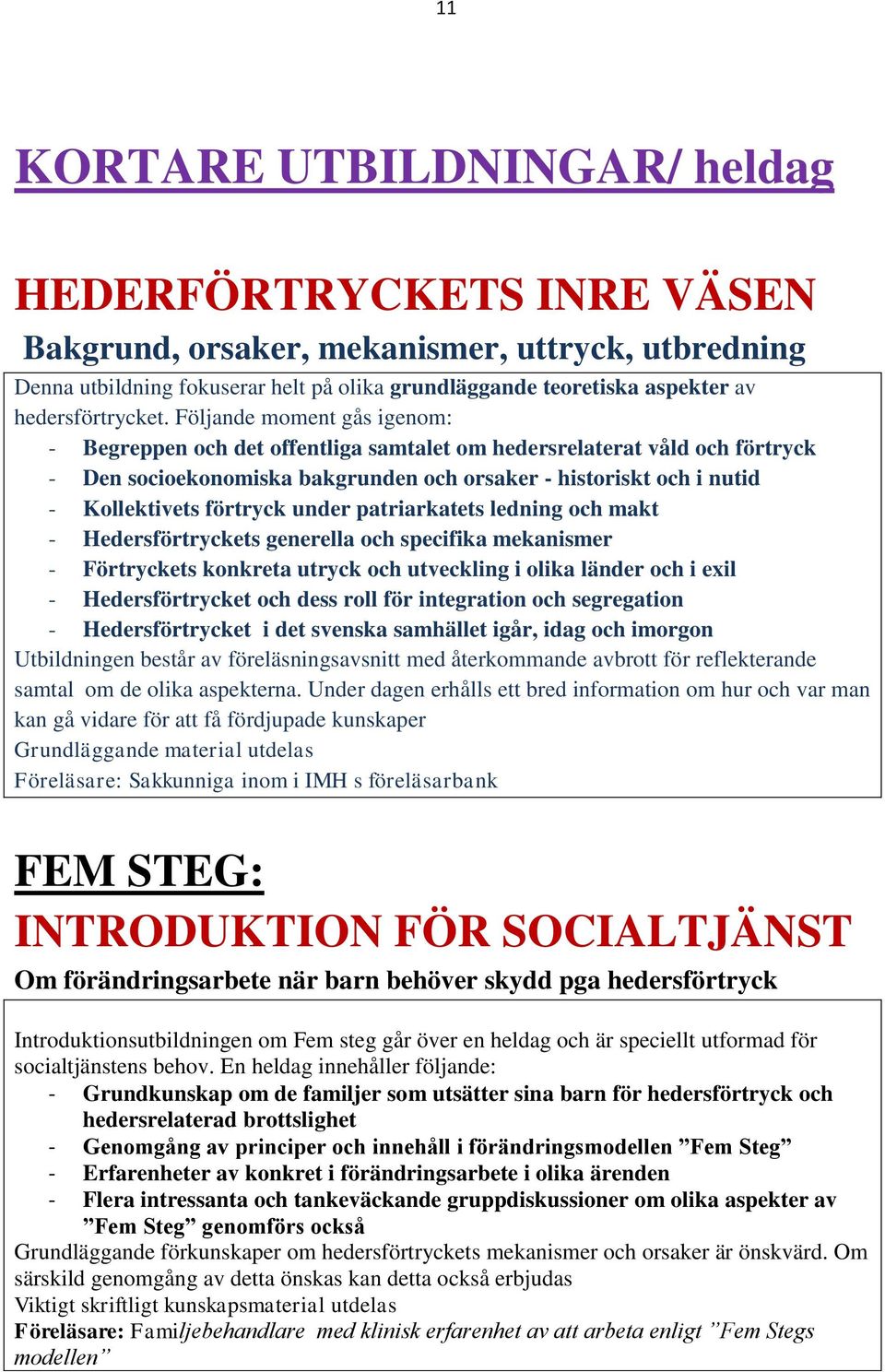 Följande moment gås igenom: - Begreppen och det offentliga samtalet om hedersrelaterat våld och förtryck - Den socioekonomiska bakgrunden och orsaker - historiskt och i nutid - Kollektivets förtryck