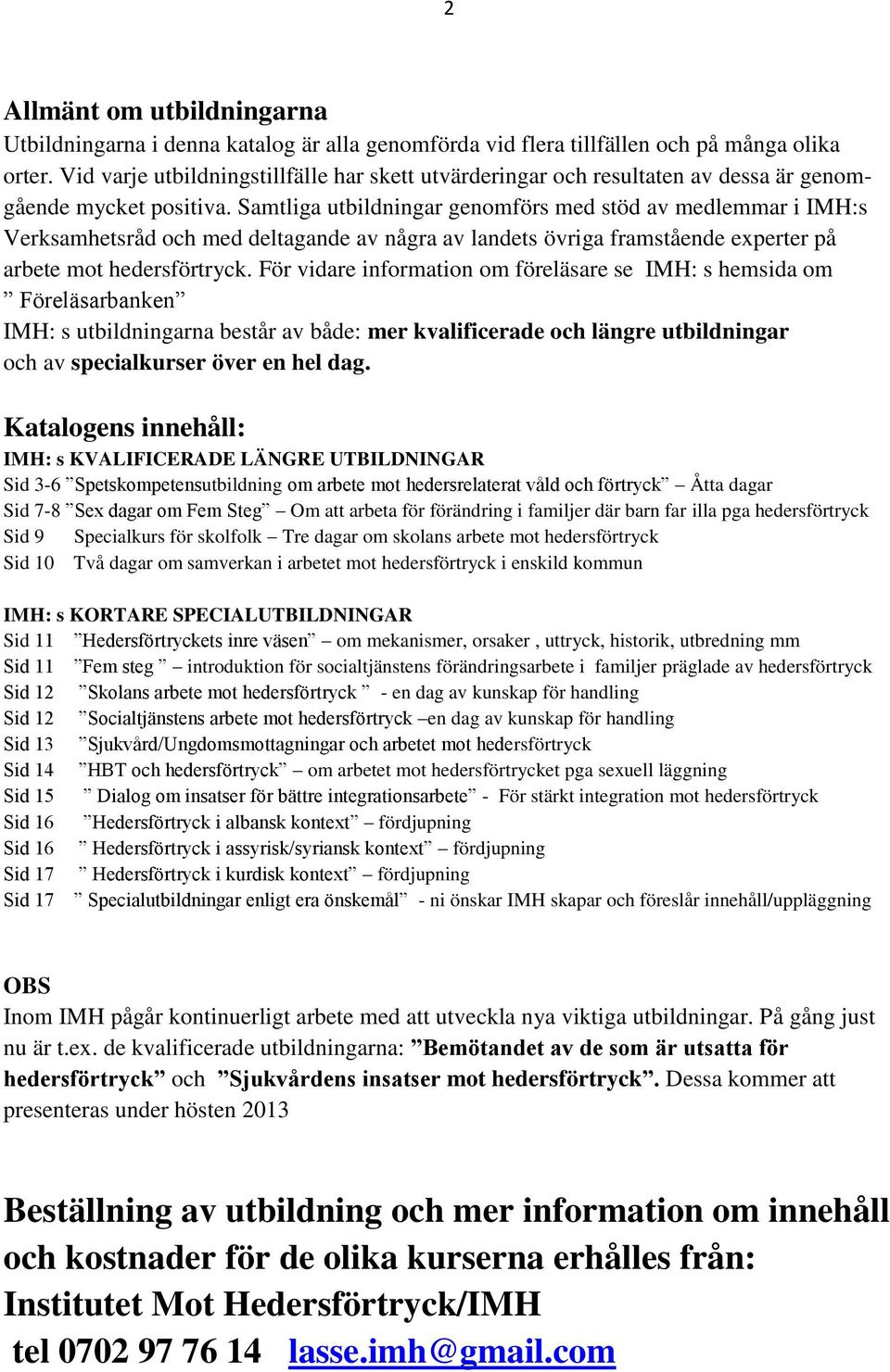 Samtliga utbildningar genomförs med stöd av medlemmar i IMH:s Verksamhetsråd och med deltagande av några av landets övriga framstående experter på arbete mot hedersförtryck.