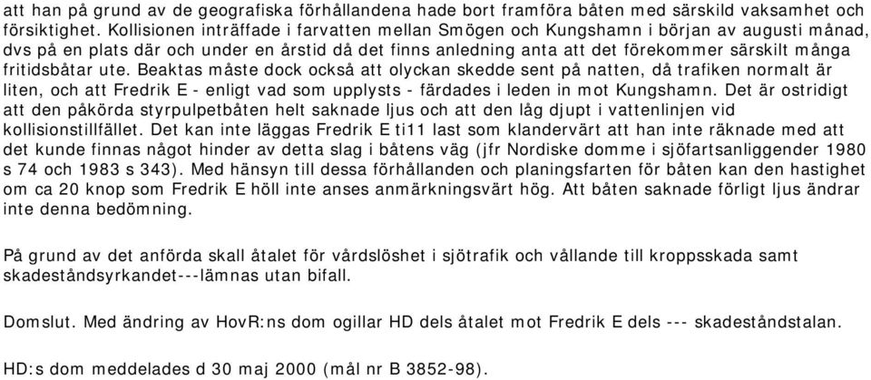 fritidsbåtar ute. Beaktas måste dock också att olyckan skedde sent på natten, då trafiken normalt är liten, och att Fredrik E - enligt vad som upplysts - färdades i leden in mot Kungshamn.