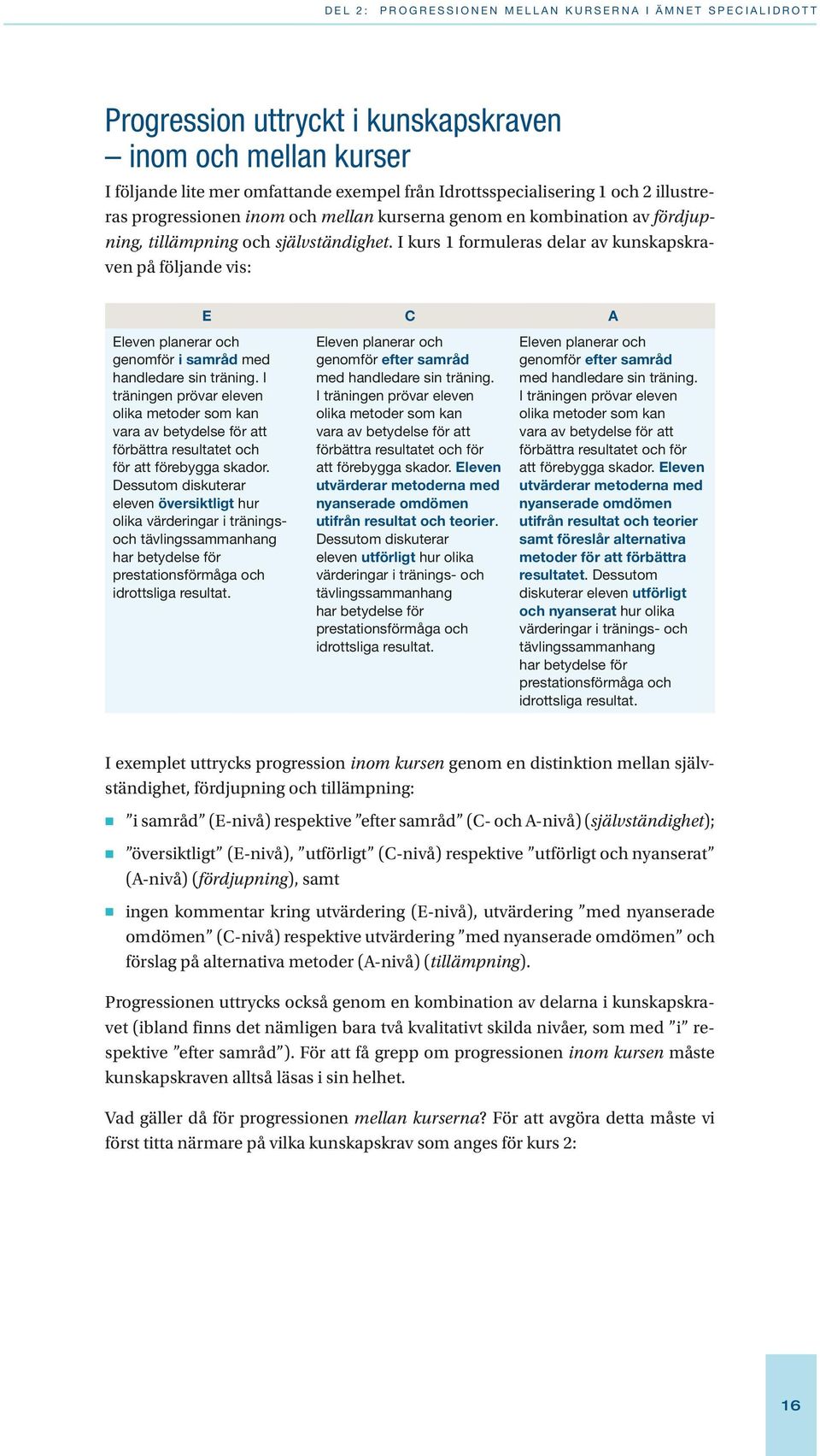 I kurs 1 formuleras delar av kunskapskraven på följande vis: Eleven planerar och genomför i samråd med handledare sin träning.