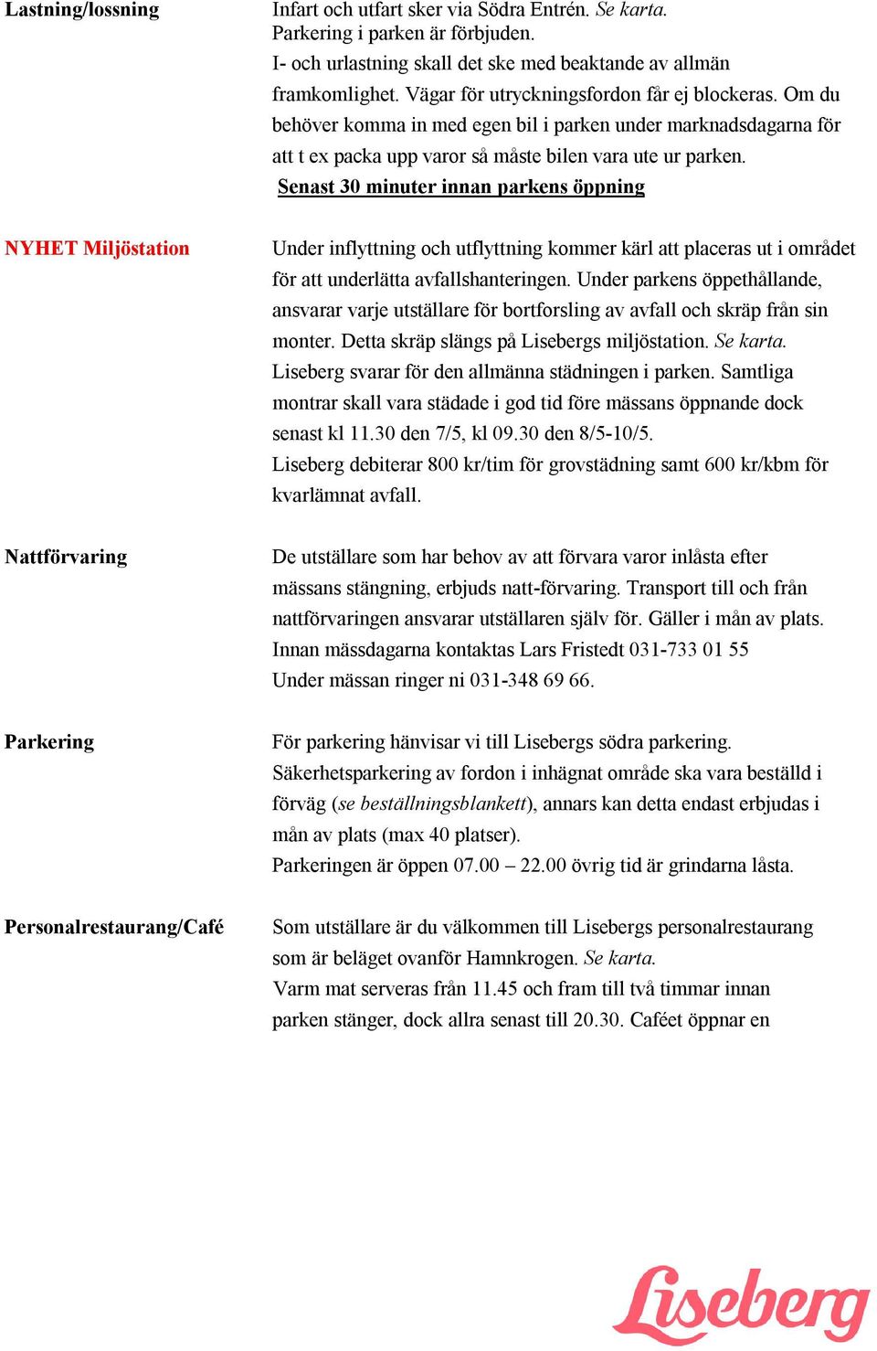 Senast 30 minuter innan parkens öppning NYHET Miljöstation Under inflyttning och utflyttning kommer kärl att placeras ut i området för att underlätta avfallshanteringen.