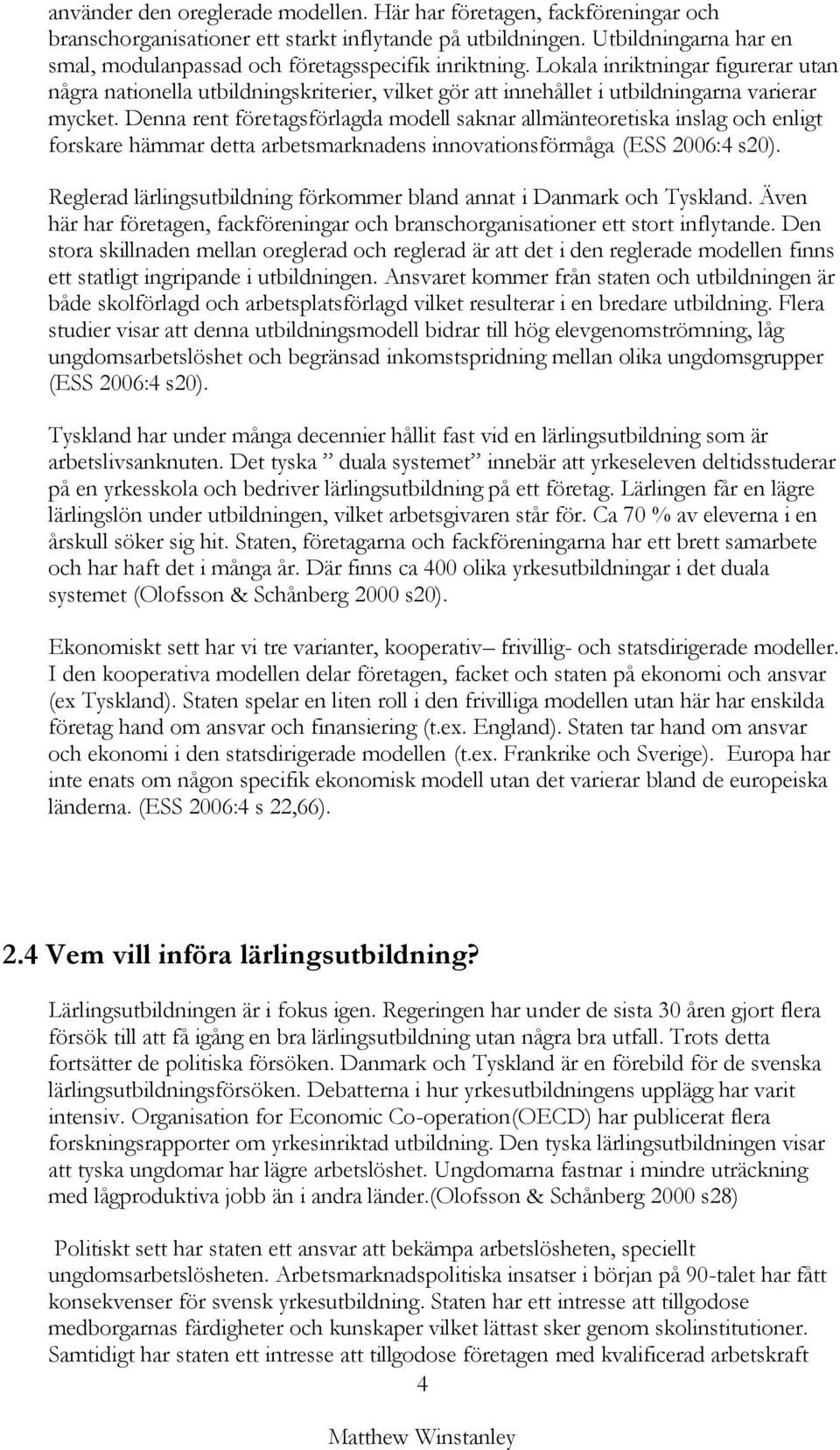 Lokala inriktningar figurerar utan några nationella utbildningskriterier, vilket gör att innehållet i utbildningarna varierar mycket.