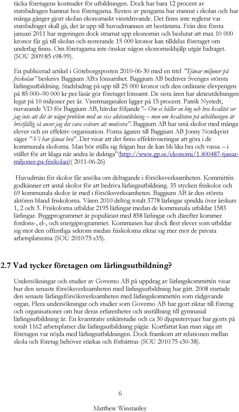 Från den första januari 2011 har regeringen dock stramat upp ekonomin och beslutat att max 10 000 kronor får gå till skolan och resterande 15 000 kronor kan tilldelas företaget om underlag finns.