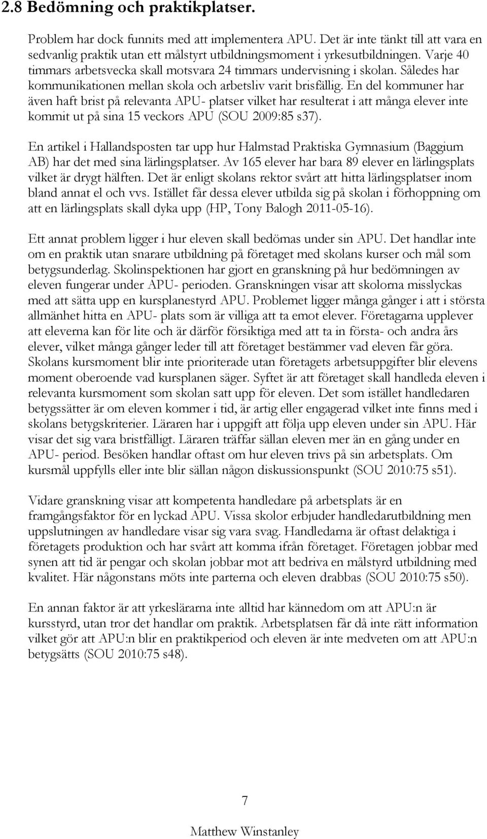 En del kommuner har även haft brist på relevanta APU- platser vilket har resulterat i att många elever inte kommit ut på sina 15 veckors APU (SOU 2009:85 s37).