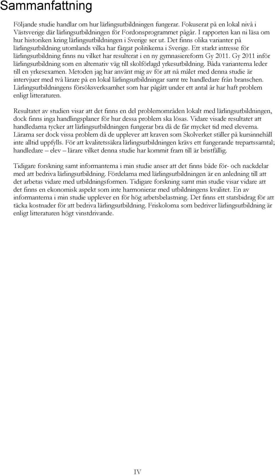 Ett starkt intresse för lärlingsutbildning finns nu vilket har resulterat i en ny gymnasiereform Gy 2011. Gy 2011 inför lärlingsutbildning som en alternativ väg till skolförlagd yrkesutbildning.