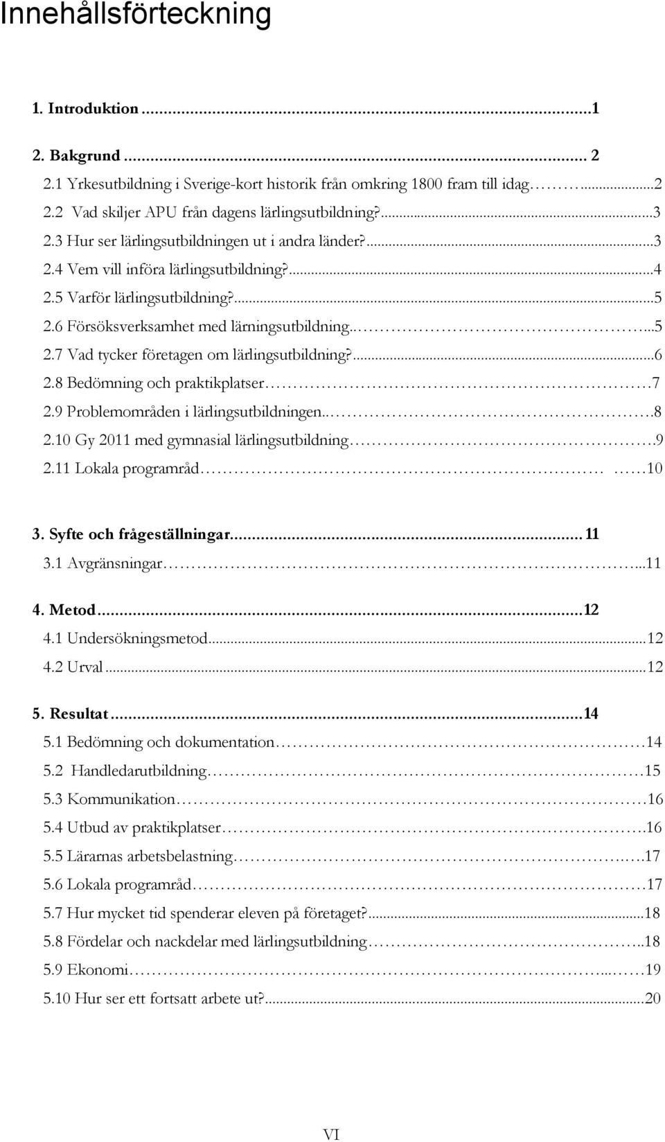 ...6 2.8 Bedömning och praktikplatser 7 2.9 Problemområden i lärlingsutbildningen...8 2.10 Gy 2011 med gymnasial lärlingsutbildning.9 2.11 Lokala programråd 10 3. Syfte och frågeställningar... 11 3.