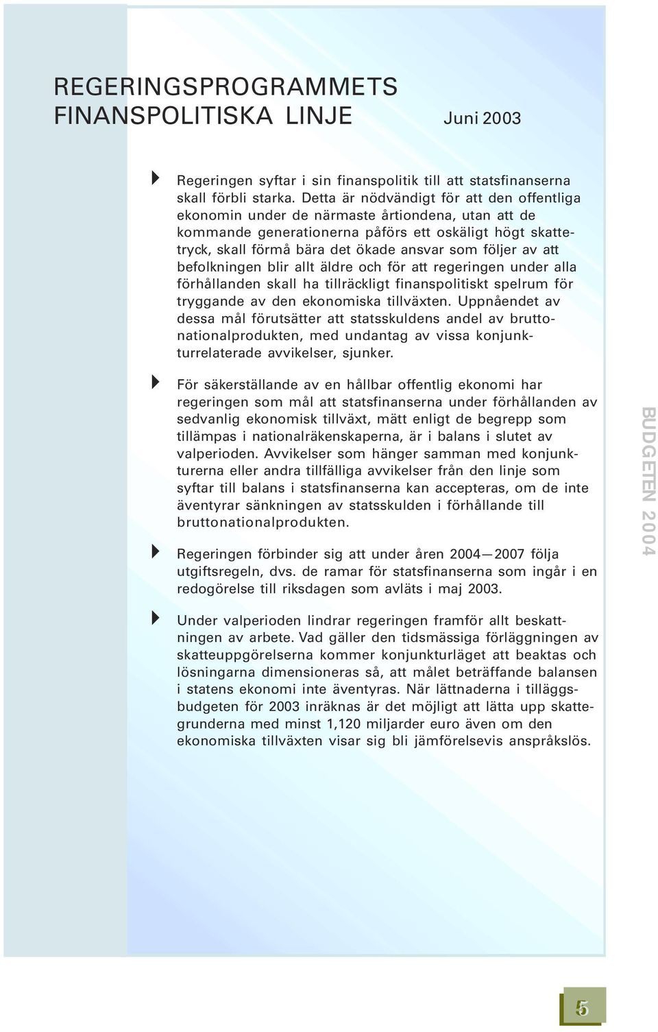 följer av att befolkningen blir allt äldre och för att regeringen under alla förhållanden skall ha tillräckligt finanspolitiskt spelrum för tryggande av den ekonomiska tillväxten.