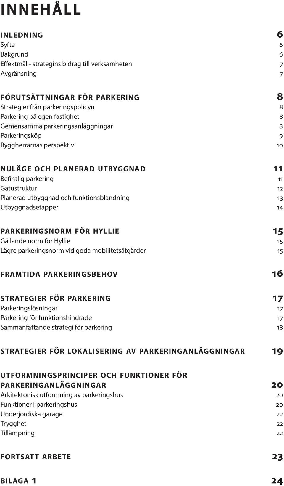 Utbyggnadsetapper 14 PARKERINGSNORM FÖR HYLLIE 15 Gällande norm för Hyllie 15 Lägre parkeringsnorm vid goda mobilitetsåtgärder 15 FRAMTIDA PARKERINGSBEHOV 16 STRATEGIER FÖR PARKERING 17