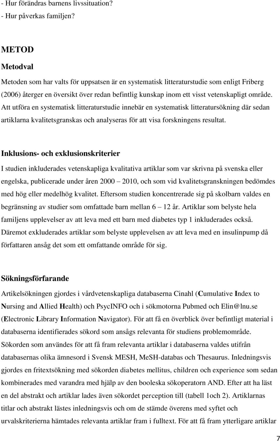 Att utföra en systematisk litteraturstudie innebär en systematisk litteratursökning där sedan artiklarna kvalitetsgranskas och analyseras för att visa forskningens resultat.