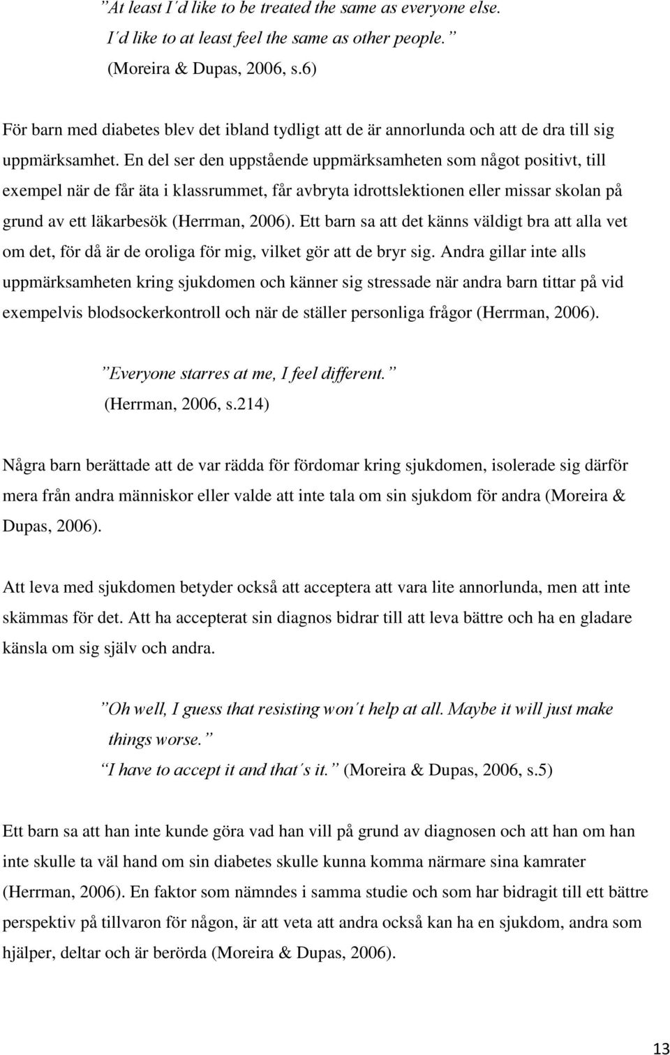 En del ser den uppstående uppmärksamheten som något positivt, till exempel när de får äta i klassrummet, får avbryta idrottslektionen eller missar skolan på grund av ett läkarbesök (Herrman, 2006).