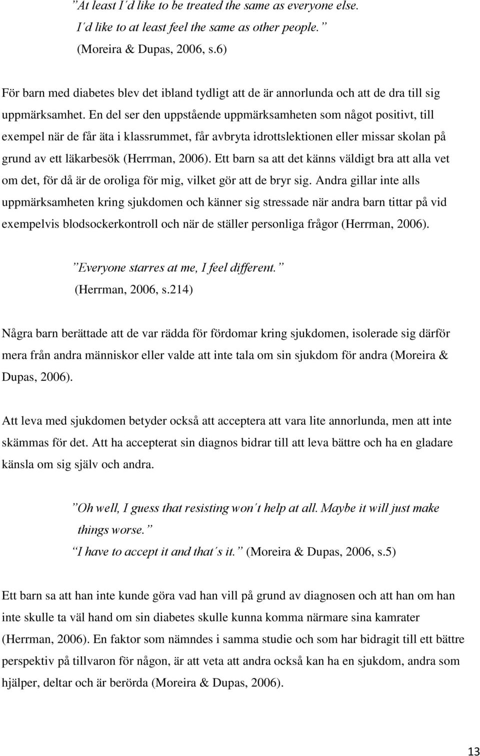 En del ser den uppstående uppmärksamheten som något positivt, till exempel när de får äta i klassrummet, får avbryta idrottslektionen eller missar skolan på grund av ett läkarbesök (Herrman, 2006).