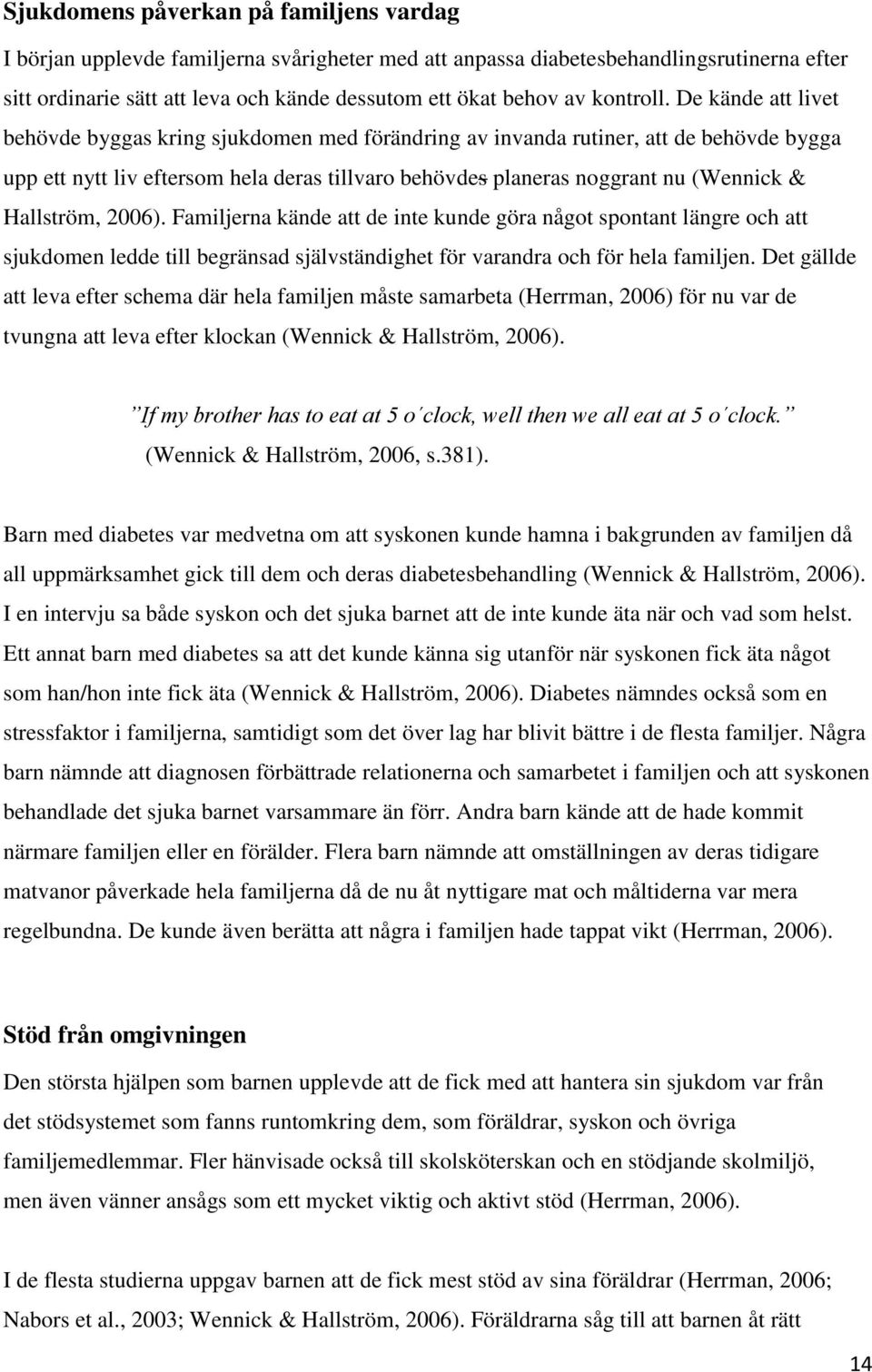 De kände att livet behövde byggas kring sjukdomen med förändring av invanda rutiner, att de behövde bygga upp ett nytt liv eftersom hela deras tillvaro behövdes planeras noggrant nu (Wennick &