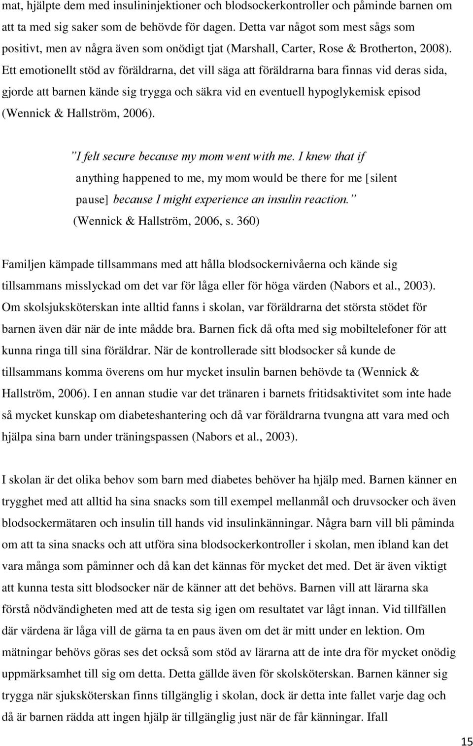 Ett emotionellt stöd av föräldrarna, det vill säga att föräldrarna bara finnas vid deras sida, gjorde att barnen kände sig trygga och säkra vid en eventuell hypoglykemisk episod (Wennick & Hallström,