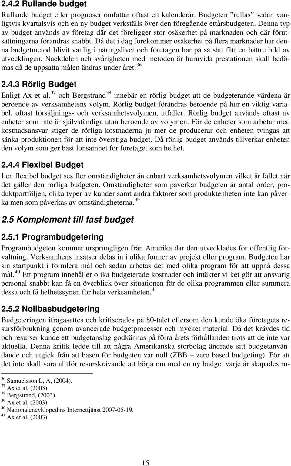 Då det i dag förekommer osäkerhet på flera marknader har denna budgetmetod blivit vanlig i näringslivet och företagen har på så sätt fått en bättre bild av utvecklingen.