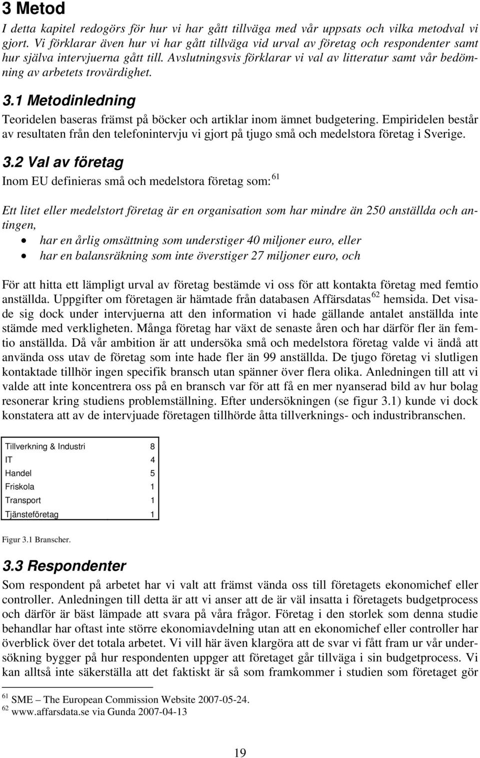 Avslutningsvis förklarar vi val av litteratur samt vår bedömning av arbetets trovärdighet. 3.1 Metodinledning Teoridelen baseras främst på böcker och artiklar inom ämnet budgetering.