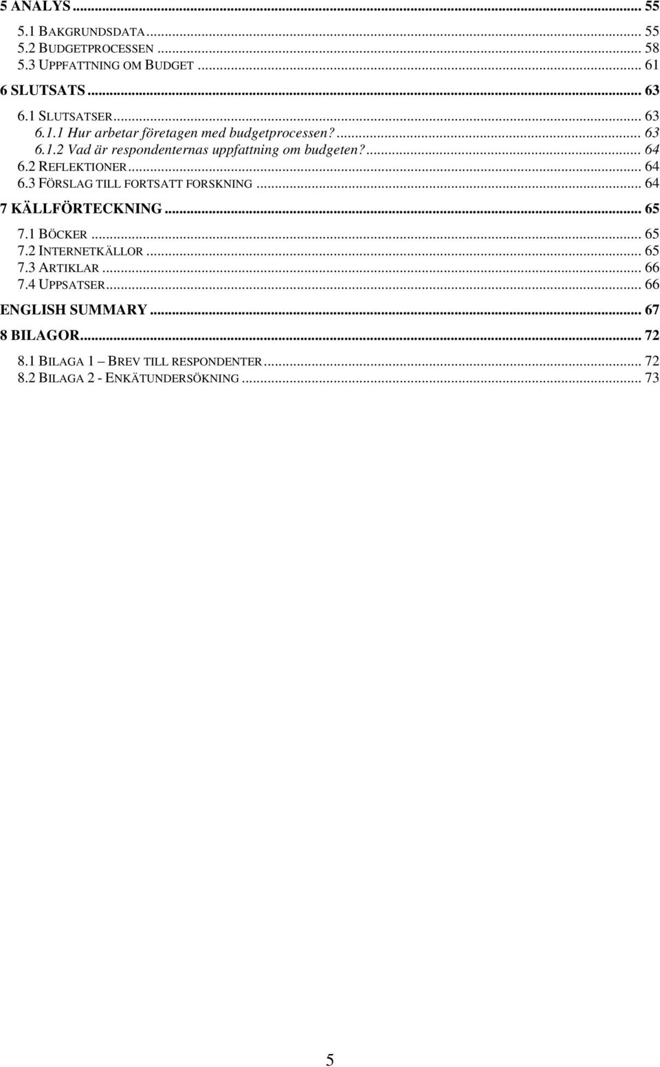 .. 64 7 KÄLLFÖRTECKNING... 65 7.1 BÖCKER... 65 7.2 INTERNETKÄLLOR... 65 7.3 ARTIKLAR... 66 7.4 UPPSATSER... 66 ENGLISH SUMMARY.