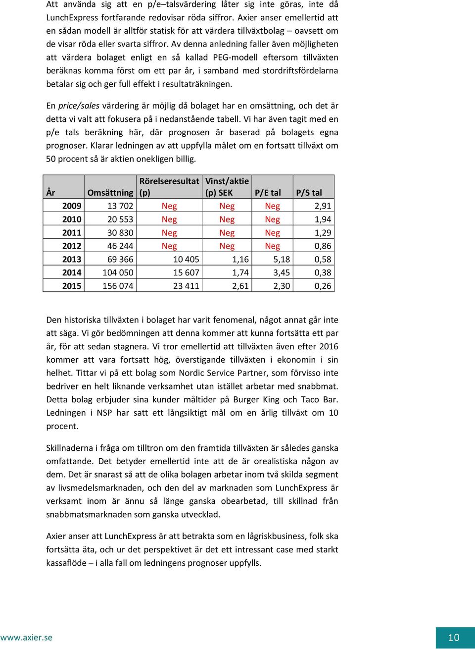 Av denna anledning faller även möjligheten att värdera bolaget enligt en så kallad PEG-modell eftersom tillväxten beräknas komma först om ett par år, i samband med stordriftsfördelarna betalar sig