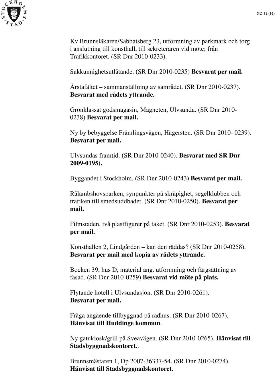 (SR Dnr 2010-0238) Besvarat per mail. Ny by bebyggelse Främlingsvägen, Hägersten. (SR Dnr 2010-0239). Besvarat per mail. Ulvsundas framtid. (SR Dnr 2010-0240). Besvarat med SR Dnr 2009-0195).
