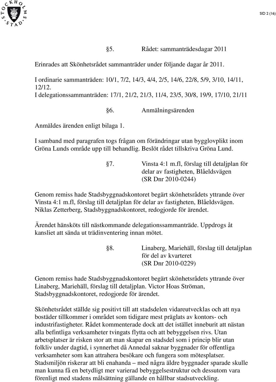 I delegationssammanträden: 17/1, 21/2, 21/3, 11/4, 23/5, 30/8, 19/9, 17/10, 21/11 Anmäldes ärenden enligt bilaga 1. 6.