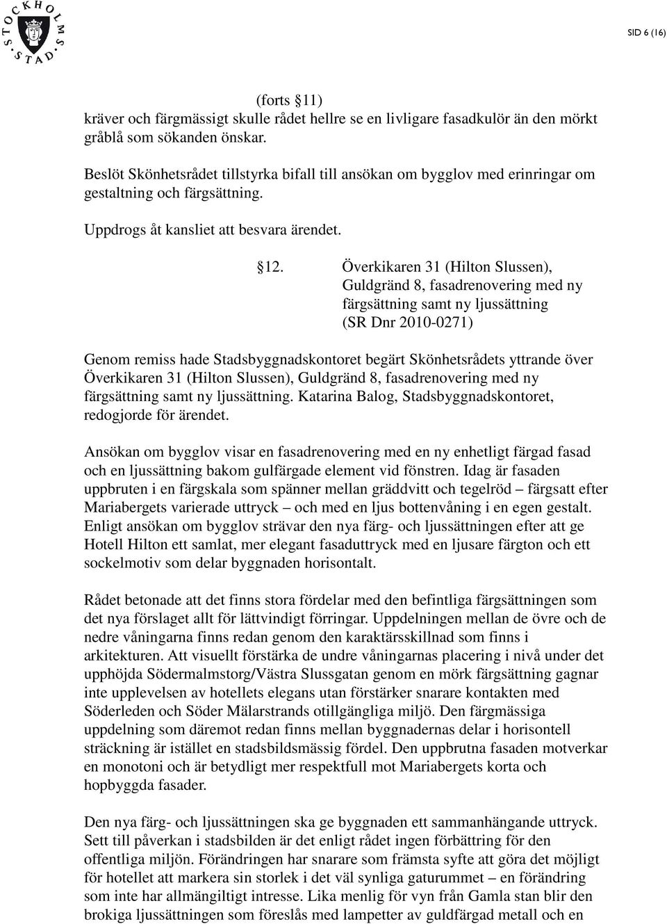Överkikaren 31 (Hilton Slussen), Guldgränd 8, fasadrenovering med ny färgsättning samt ny ljussättning (SR Dnr 2010-0271) Genom remiss hade Stadsbyggnadskontoret begärt Skönhetsrådets yttrande över