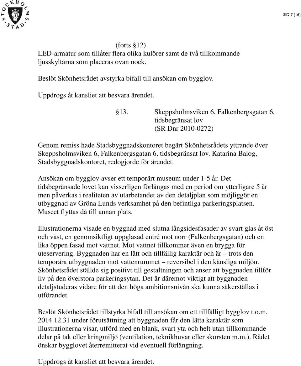 Skeppsholmsviken 6, Falkenbergsgatan 6, tidsbegränsat lov (SR Dnr 2010-0272) Genom remiss hade Stadsbyggnadskontoret begärt Skönhetsrådets yttrande över Skeppsholmsviken 6, Falkenbergsgatan 6,