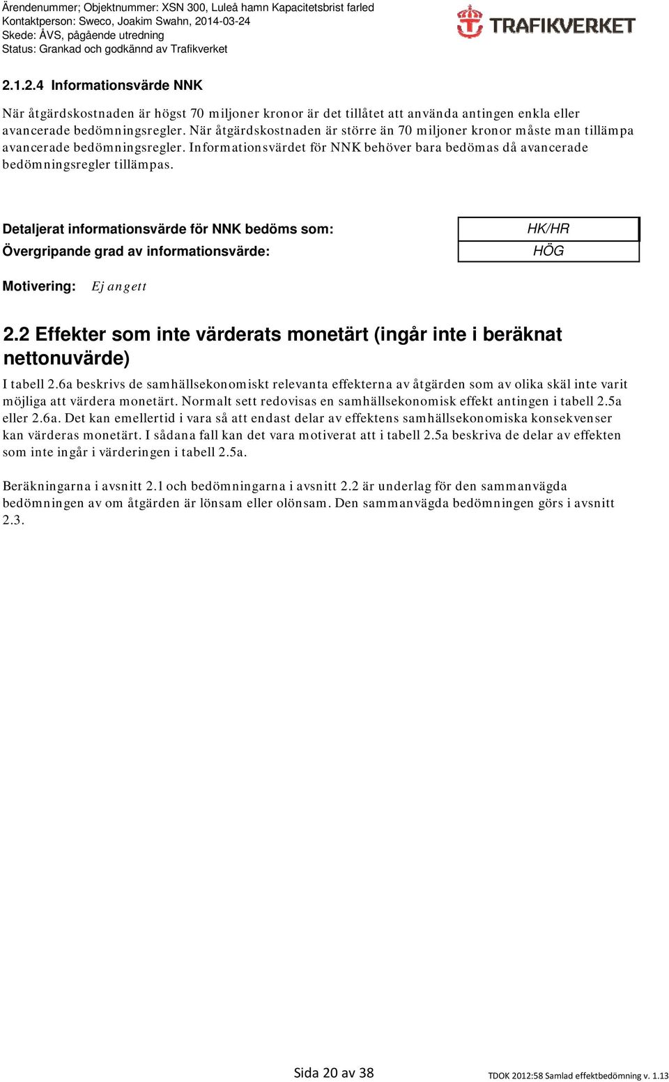 Detaljerat informationsvärde för NNK bedöms som: Övergripande grad av informationsvärde: HK/HR HÖG Motivering: 2.2 Effekter som inte värderats monetärt (ingår inte i beräknat nettonuvärde) I tabell 2.