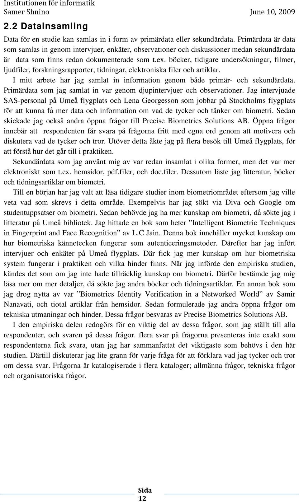 böcker, tidigare undersökningar, filmer, ljudfiler, forskningsrapporter, tidningar, elektroniska filer och artiklar. I mitt arbete har jag samlat in information genom både primär- och sekundärdata.