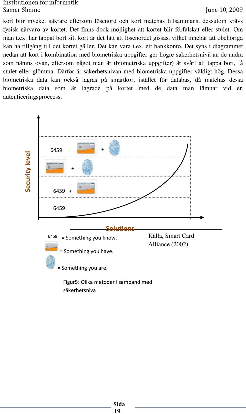 Det syns i diagrammet nedan att kort i kombination med biometriska uppgifter ger högre säkerhetsnivå än de andra som nämns ovan, eftersom något man är (biometriska uppgifter) är svårt att tappa bort,